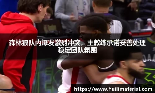 森林狼队内爆发激烈冲突，主教练承诺妥善处理稳定团队氛围