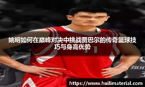 姚明如何在巅峰对决中挑战贾巴尔的传奇篮球技巧与身高优势