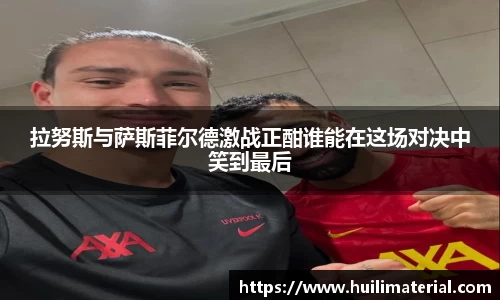 拉努斯与萨斯菲尔德激战正酣谁能在这场对决中笑到最后