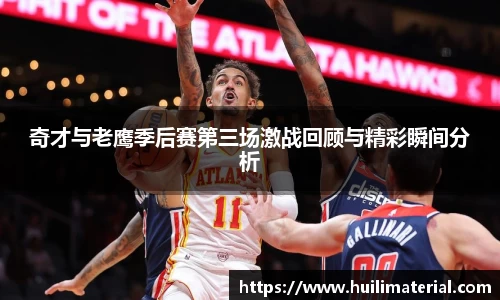 奇才与老鹰季后赛第三场激战回顾与精彩瞬间分析