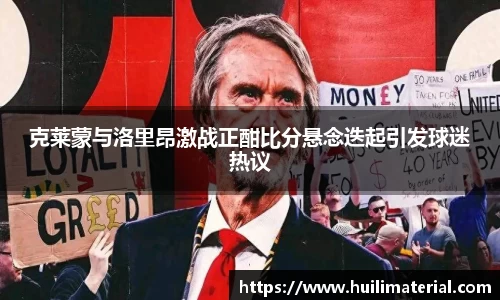 克莱蒙与洛里昂激战正酣比分悬念迭起引发球迷热议