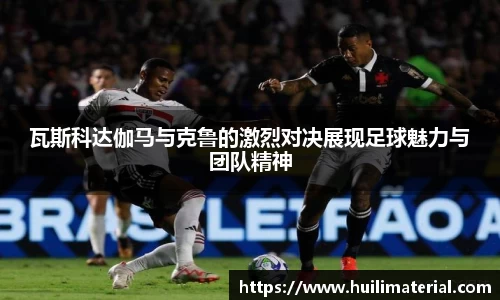 瓦斯科达伽马与克鲁的激烈对决展现足球魅力与团队精神