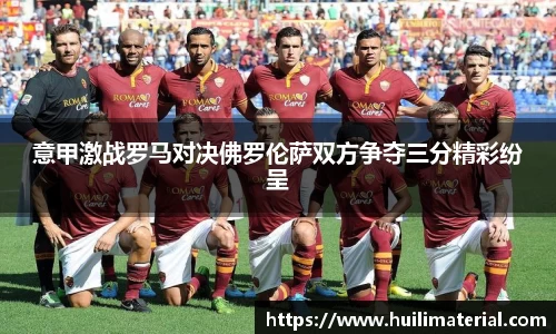 意甲激战罗马对决佛罗伦萨双方争夺三分精彩纷呈
