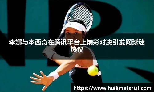 李娜与本西奇在腾讯平台上精彩对决引发网球迷热议