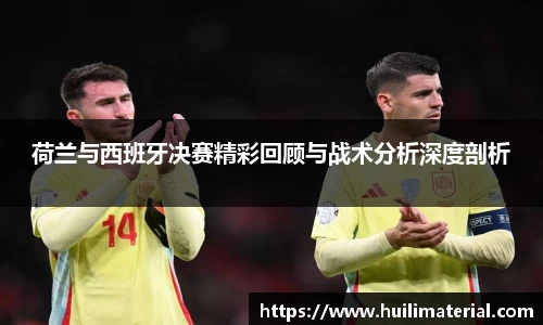 荷兰与西班牙决赛精彩回顾与战术分析深度剖析