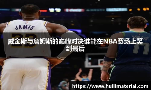 威金斯与詹姆斯的巅峰对决谁能在NBA赛场上笑到最后