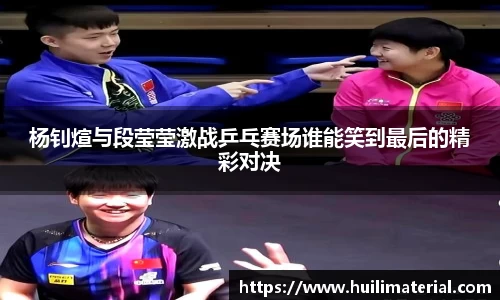 杨钊煊与段莹莹激战乒乓赛场谁能笑到最后的精彩对决