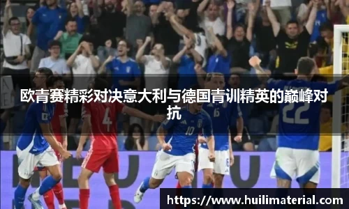 欧青赛精彩对决意大利与德国青训精英的巅峰对抗