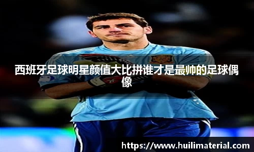 西班牙足球明星颜值大比拼谁才是最帅的足球偶像