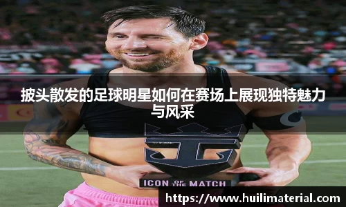 披头散发的足球明星如何在赛场上展现独特魅力与风采